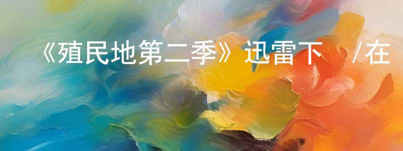 陳景豪發布《殖民地第二季》迅雷下載/在線觀看-魔幻科幻-美劇天堂